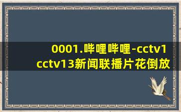 0001.哔哩哔哩-cctv1 cctv13新闻联播片花倒放版